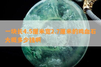 一块长4.5厘米宽2.7厘米的鸡血石大概多少钱啊