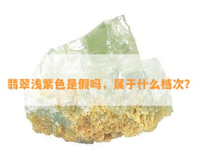 翡翠浅紫色是假吗，属于什么档次？