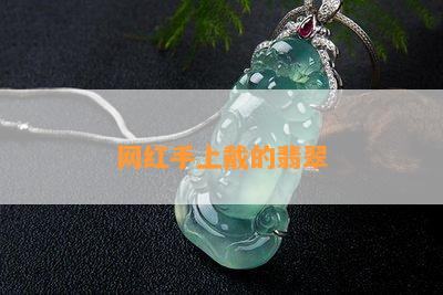 网红手上戴的翡翠