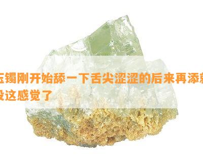 玉镯刚开始舔一下舌尖涩涩的后来再添就没这感觉了