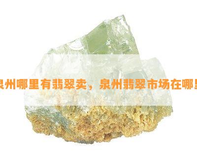 泉州哪里有翡翠卖，泉州翡翠市场在哪里