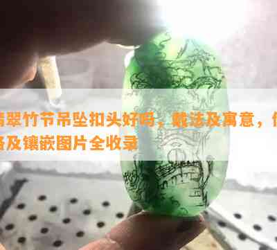 翡翠竹节吊坠扣头好吗，戴法及寓意，价格及镶嵌图片全收录