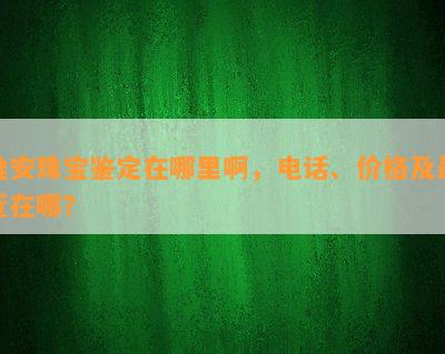 淮安珠宝鉴定在哪里啊，电话、价格及最近在哪？