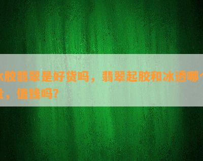 冰胶翡翠是好货吗，翡翠起胶和冰透哪个贵，值钱吗？