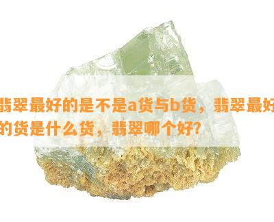 翡翠更好的是不是a货与b货，翡翠更好的货是什么货，翡翠哪个好？