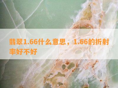 翡翠1.66什么意思，1.66的折射率好不好