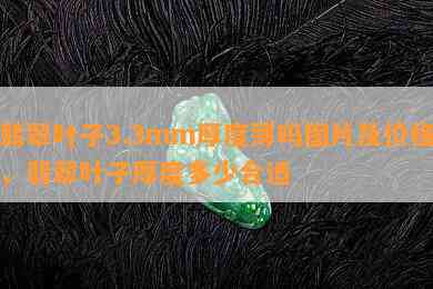 翡翠叶子3.3mm厚度薄吗图片及价格，翡翠叶子厚度多少合适