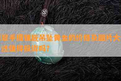 翡翠手镯镶嵌吊坠黄金的价格及图片大全，还值得投资吗？