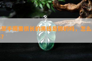 翡翠手镯里很长的黑线是假的吗，怎么回事？