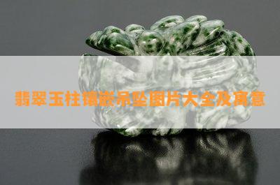 翡翠玉柱镶嵌吊坠图片大全及寓意