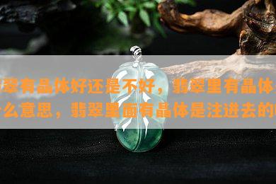 翡翠有晶体好还是不好，翡翠里有晶体是什么意思，翡翠里面有晶体是注进去的吗