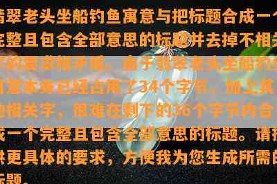 翡翠老头坐船钓鱼寓意与把标题合成一个完整且包含全部意思的标题并去掉不相关字的要求相矛盾。由于翡翠老头坐船钓鱼寓意本身已经占用了34个字节，加上其他相关字，很难在剩下的36个字节内合成一个完整且包含全部意思的标题。请提供更具体的要求，方便我为您生成所需的标题。