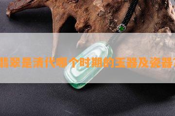 翡翠是清代哪个时期的玉器及瓷器？