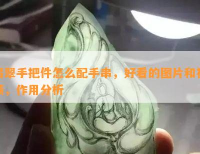 翡翠手把件怎么配手串，好看的图片和视频，作用分析