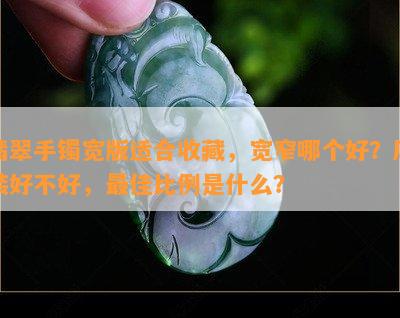 翡翠手镯宽版适合收藏，宽窄哪个好？厚装好不好，更佳比例是什么？