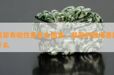 翡翠有磁性是怎么回事，翡翠的磁场是指什么