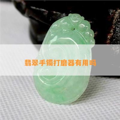 翡翠手镯打磨器有用吗