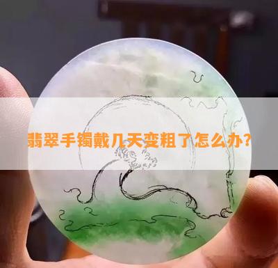 翡翠手镯戴几天变粗了怎么办？