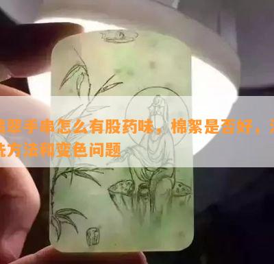 翡翠手串怎么有股味，棉絮是否好，清洗方法和变色问题