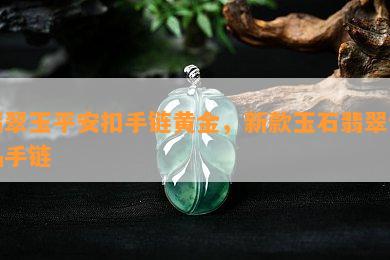 翡翠玉平安扣手链黄金，新款玉石翡翠饰品手链