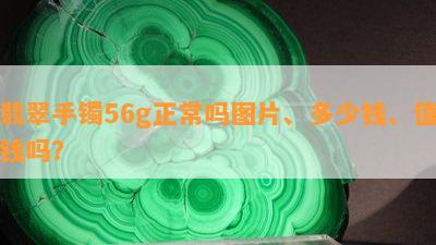 翡翠手镯56g正常吗图片、多少钱、值钱吗？