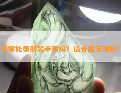 宫寒能带翡翠手镯吗？适合戴玉镯吗？