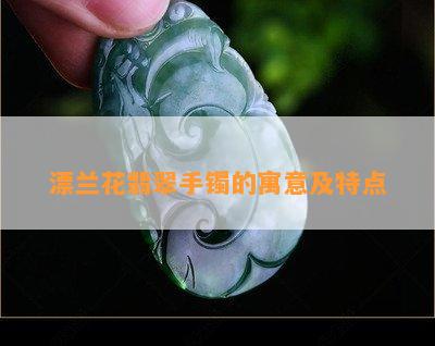 漂兰花翡翠手镯的寓意及特点