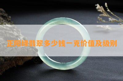 正阳绿翡翠多少钱一克价值及级别