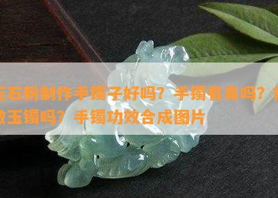 玉石粉制作手镯子好吗？手镯有吗？能做玉镯吗？手镯功效合成图片