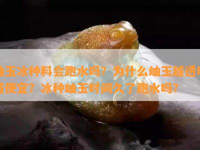 岫玉冰种料会跑水吗？为什么岫玉越透明越便宜？冰种岫玉时间久了跑水吗？