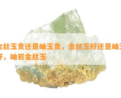 金丝玉贵还是岫玉贵，金丝玉好还是岫玉好，岫岩金丝玉