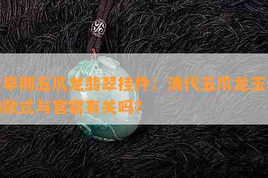 清早期五爪龙翡翠挂件：清代五爪龙玉器的款式与官窑有关吗？