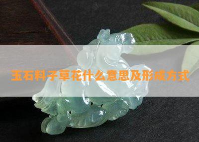 玉石料子草花什么意思及形成方式