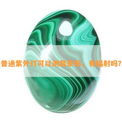 普通紫外灯可以测翡翠吗，有辐射吗？