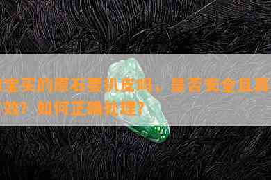 淘宝买的原石要扒皮吗，是否安全且真实有效？如何正确处理？