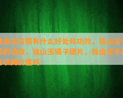 独山玉玉镯有什么好处和功效，独山玉手镯的功效，独山玉镯子图片，独山玉手镯有收藏价值吗