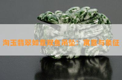 淘玉翡翠如意双鱼吊坠：寓意与象征