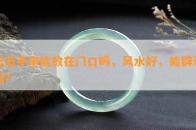 玉石手串能放在门口吗，风水好，能辟邪吗？