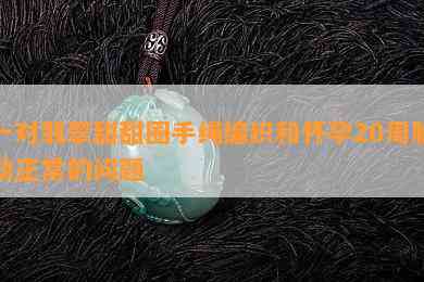 一对翡翠甜甜圈手绳编织和怀孕20周胎动正常的问题