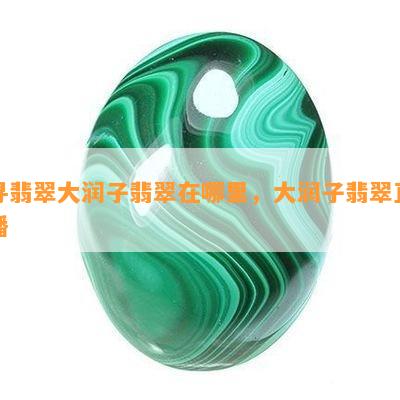 寻翡翠大润子翡翠在哪里，大润子翡翠直播