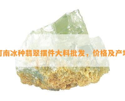 河南冰种翡翠摆件大料批发，价格及产地