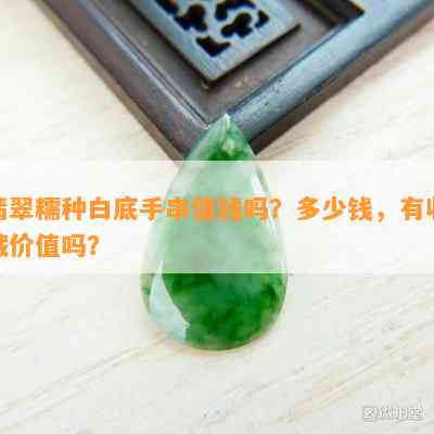 翡翠糯种白底手串值钱吗？多少钱，有收藏价值吗？