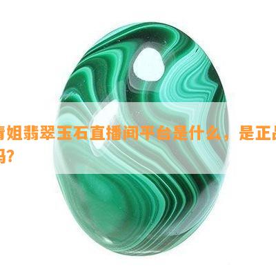 青姐翡翠玉石直播间平台是什么，是正品吗？