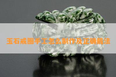 玉石戒圈手工怎么制作及正确戴法