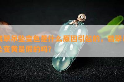 翡翠吊坠变色是什么原因引起的，翡翠吊坠变黄是假的吗？