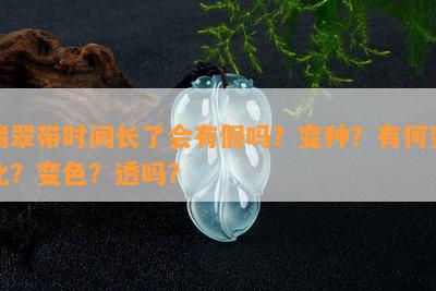 翡翠带时间长了会有假吗？变种？有何变化？变色？透吗？