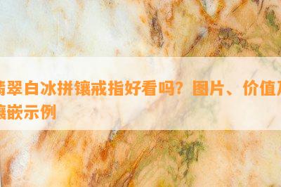 翡翠白冰拼镶戒指好看吗？图片、价值及镶嵌示例