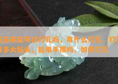 玉石吊坠可以打孔吗，用什么打孔，打孔用多大钻头，能用手摸吗，如何打孔