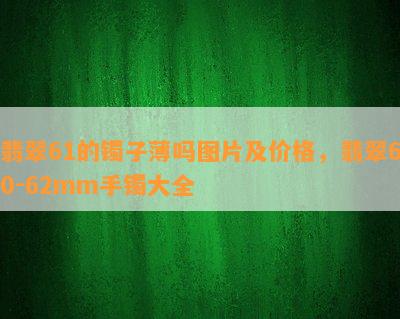 翡翠61的镯子薄吗图片及价格，翡翠60-62mm手镯大全