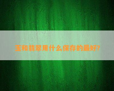 玉和翡翠用什么保存的更好？